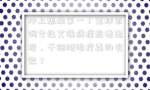 冲上热搜第一！全球首例女性艾滋病痊愈者出现，干细胞治疗真的有效？